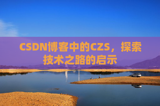 CSDN博客中的CZS，探索技术之路的启示