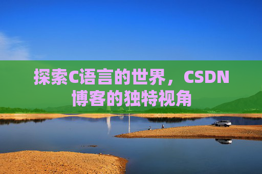 探索C语言的世界，CSDN博客的独特视角